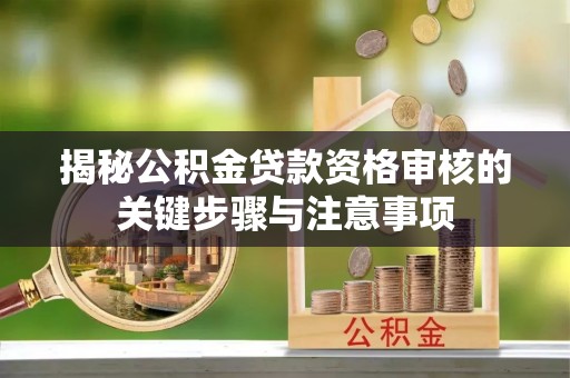 盈江揭秘公积金贷款资格审核的关键步骤与注意事项