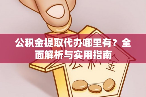 盈江公积金提取代办哪里有？全面解析与实用指南