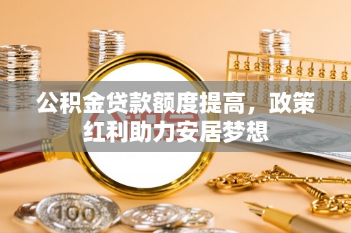盈江公积金贷款额度提高，政策红利助力安居梦想