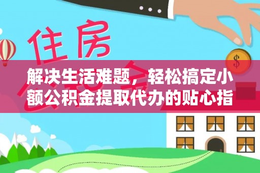 盈江解决生活难题，轻松搞定小额公积金提取代办的贴心指南