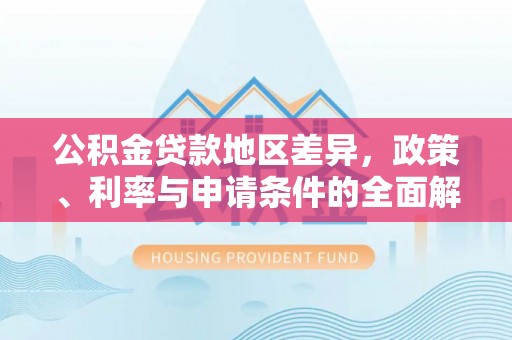 盈江公积金贷款地区差异，政策、利率与申请条件的全面解析