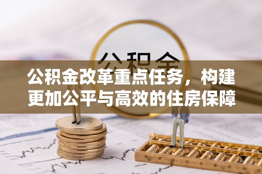 盈江公积金改革重点任务，构建更加公平与高效的住房保障体系