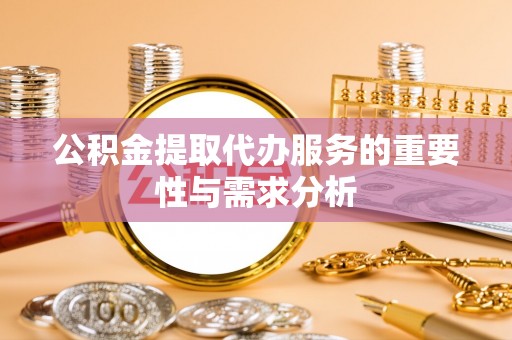 盈江公积金提取代办服务的重要性与需求分析