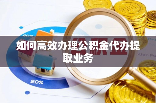盈江如何高效办理公积金代办提取业务