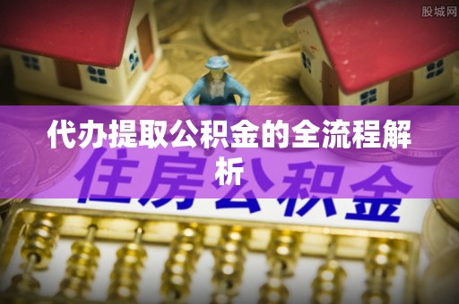 盈江代办提取公积金的全流程解析