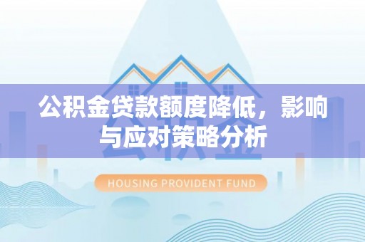 盈江公积金贷款额度降低，影响与应对策略分析