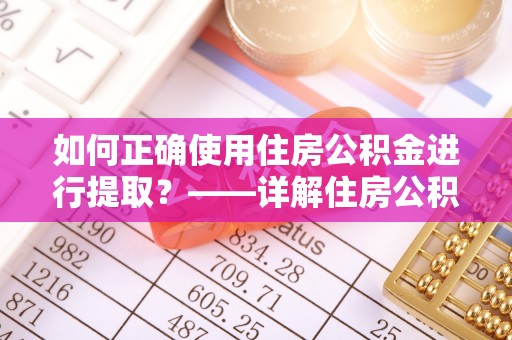 盈江如何正确使用住房公积金进行提取？——详解住房公积金代办提取流程与注意事项