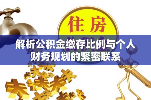 盈江解析公积金缴存比例与个人财务规划的紧密联系
