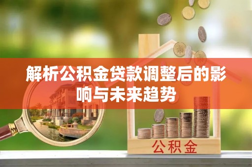 盈江解析公积金贷款调整后的影响与未来趋势