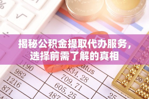 盈江揭秘公积金提取代办服务，选择前需了解的真相