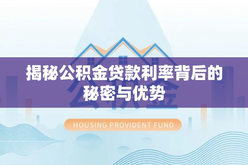 盈江揭秘公积金贷款利率背后的秘密与优势