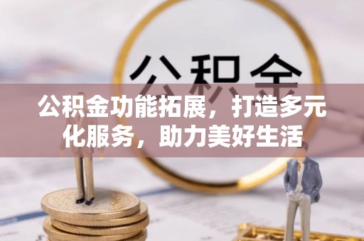 盈江公积金功能拓展，打造多元化服务，助力美好生活