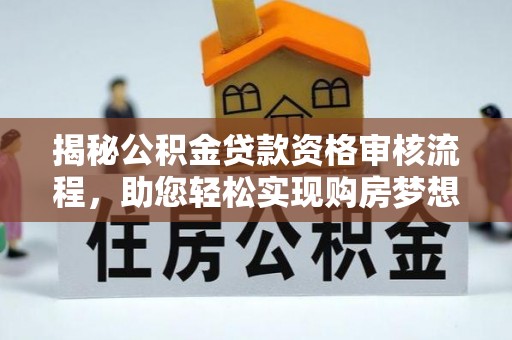 盈江揭秘公积金贷款资格审核流程，助您轻松实现购房梦想