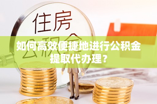 盈江如何高效便捷地进行公积金提取代办理？