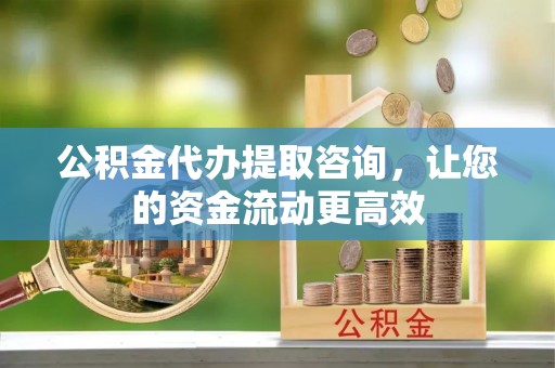 盈江公积金代办提取咨询，让您的资金流动更高效