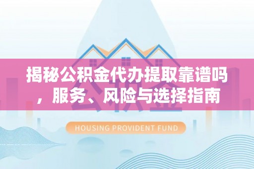 盈江揭秘公积金代办提取靠谱吗，服务、风险与选择指南