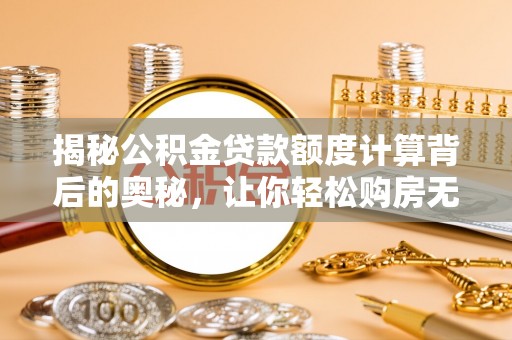 盈江揭秘公积金贷款额度计算背后的奥秘，让你轻松购房无忧！