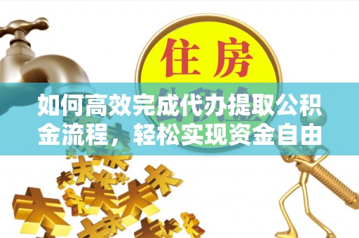 盈江如何高效完成代办提取公积金流程，轻松实现资金自由