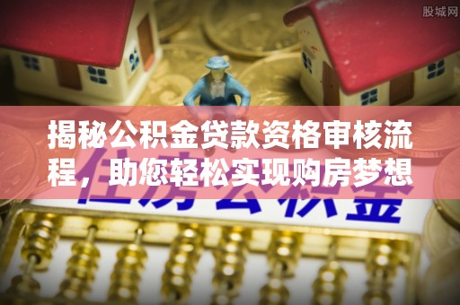 盈江揭秘公积金贷款资格审核流程，助您轻松实现购房梦想