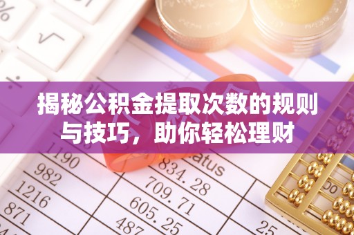 盈江揭秘公积金提取次数的规则与技巧，助你轻松理财