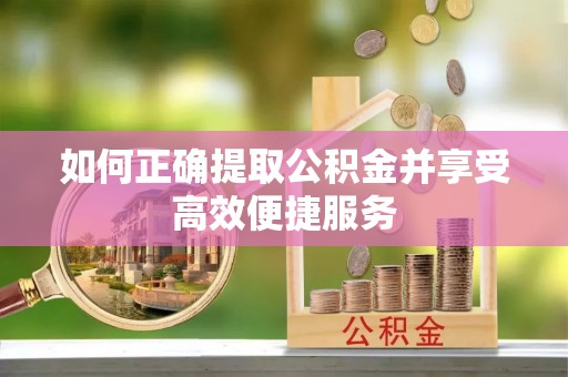 盈江如何正确提取公积金并享受高效便捷服务