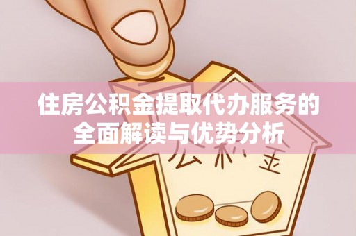 盈江住房公积金提取代办服务的全面解读与优势分析
