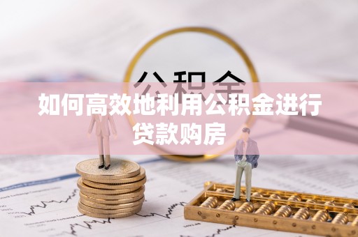盈江如何高效地利用公积金进行贷款购房