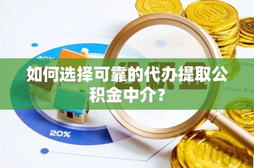 盈江如何选择可靠的代办提取公积金中介？