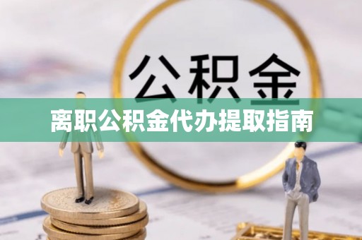 盈江离职公积金代办提取指南
