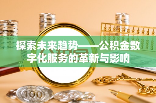 盈江探索未来趋势——公积金数字化服务的革新与影响