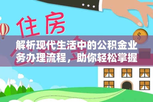 盈江解析现代生活中的公积金业务办理流程，助你轻松掌握关键步骤