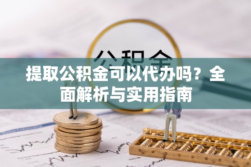 盈江提取公积金可以代办吗？全面解析与实用指南