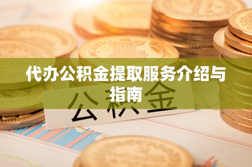 盈江代办公积金提取服务介绍与指南