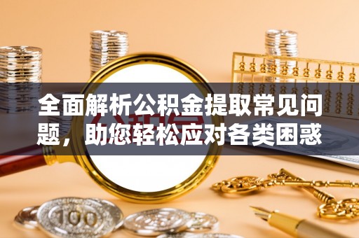 盈江全面解析公积金提取常见问题，助您轻松应对各类困惑