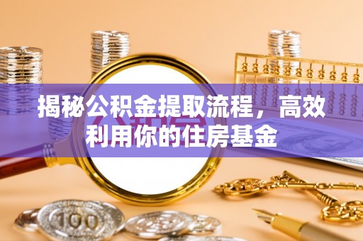 盈江揭秘公积金提取流程，高效利用你的住房基金