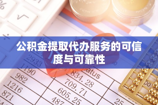 盈江公积金提取代办服务的可信度与可靠性