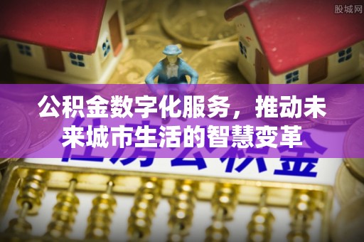 盈江公积金数字化服务，推动未来城市生活的智慧变革