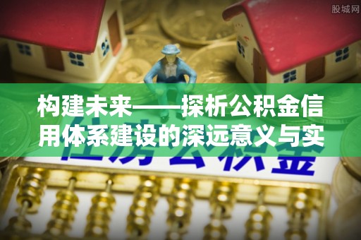 盈江构建未来——探析公积金信用体系建设的深远意义与实践路径