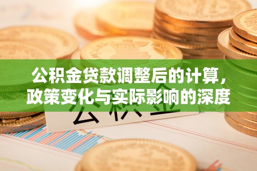 盈江公积金贷款调整后的计算，政策变化与实际影响的深度解析