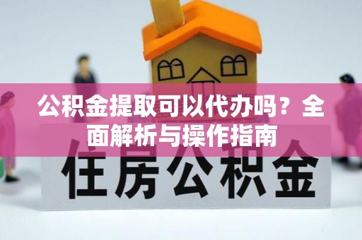 盈江公积金提取可以代办吗？全面解析与操作指南