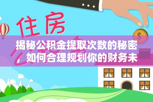 盈江揭秘公积金提取次数的秘密，如何合理规划你的财务未来？