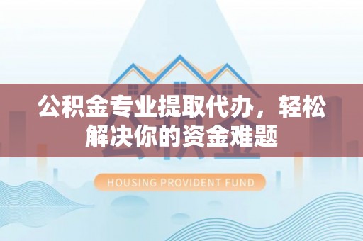 盈江公积金专业提取代办，轻松解决你的资金难题