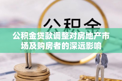 盈江公积金贷款调整对房地产市场及购房者的深远影响