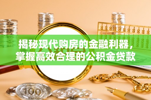 盈江揭秘现代购房的金融利器，掌握高效合理的公积金贷款流程