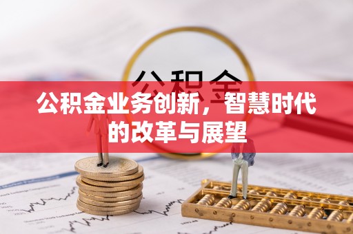 盈江公积金业务创新，智慧时代的改革与展望