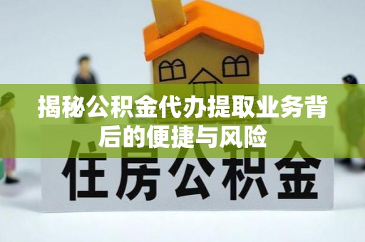 盈江揭秘公积金代办提取业务背后的便捷与风险