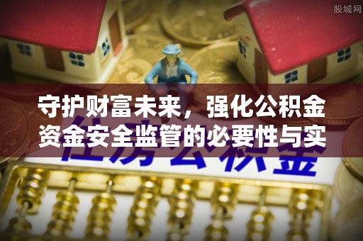盈江守护财富未来，强化公积金资金安全监管的必要性与实践
