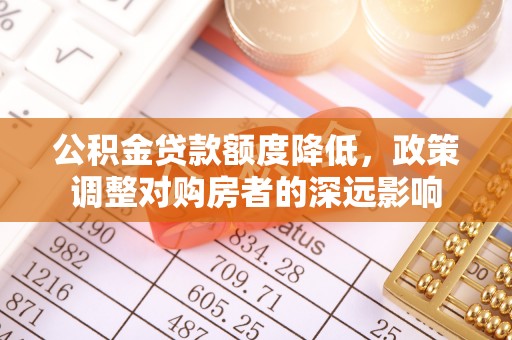 盈江公积金贷款额度降低，政策调整对购房者的深远影响