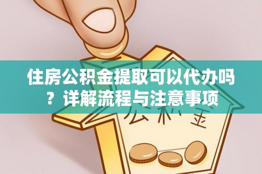 盈江住房公积金提取可以代办吗？详解流程与注意事项