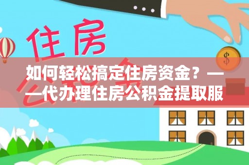 盈江如何轻松搞定住房资金？——代办理住房公积金提取服务全解析